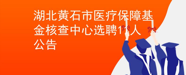 湖北黃石市醫(yī)療保障基金核查中心選聘11人公告