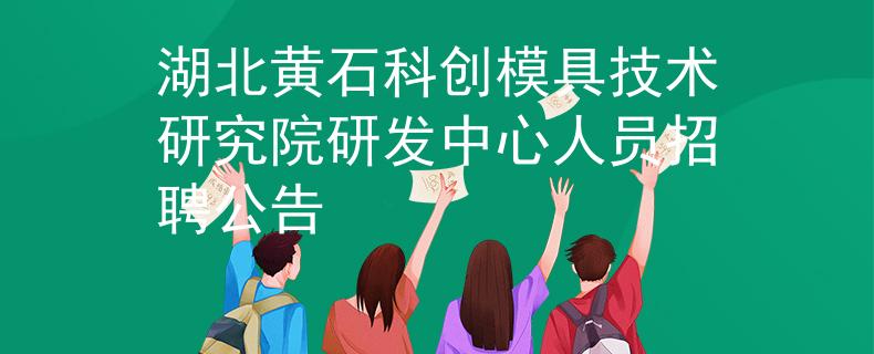 湖北黃石科創(chuàng)模具技術(shù)研究院研發(fā)中心人員招聘公告