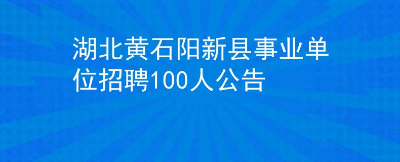 湖北黃石陽新縣事業(yè)單位招聘100人公告