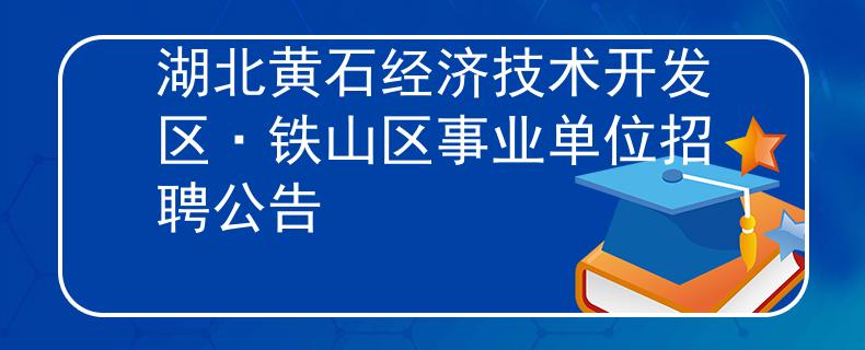 湖北黃石經(jīng)濟技術(shù)開發(fā)區(qū)·鐵山區(qū)事業(yè)單位招聘公告