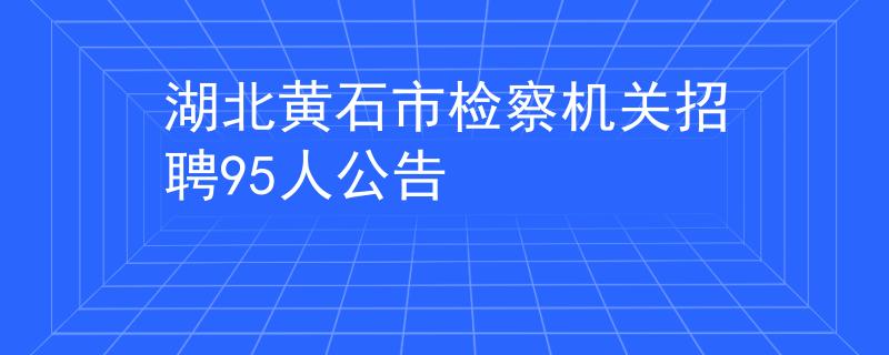 湖北黃石市檢察機關(guān)招聘95人公告