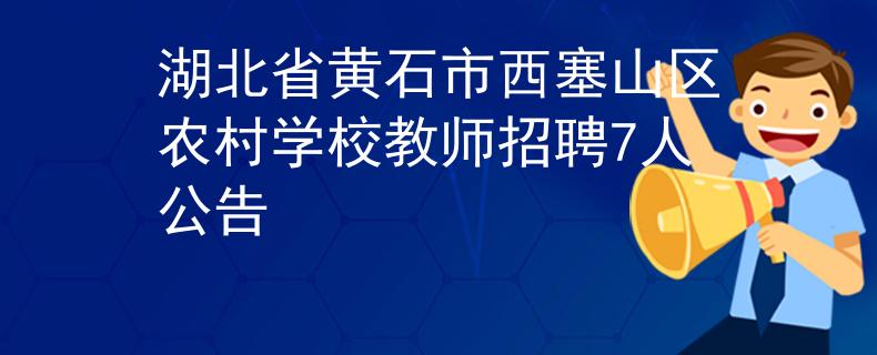 湖北省黃石市西塞山區(qū)農(nóng)村學校教師招聘7人公告