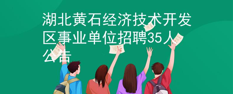 湖北黃石經(jīng)濟(jì)技術(shù)開發(fā)區(qū)事業(yè)單位招聘35人公告