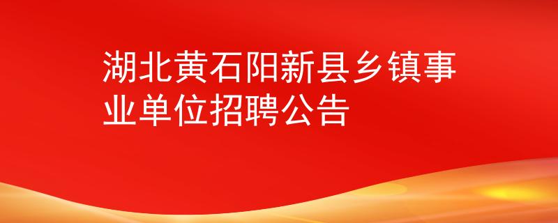 湖北黃石陽新縣鄉(xiāng)鎮(zhèn)事業(yè)單位招聘公告