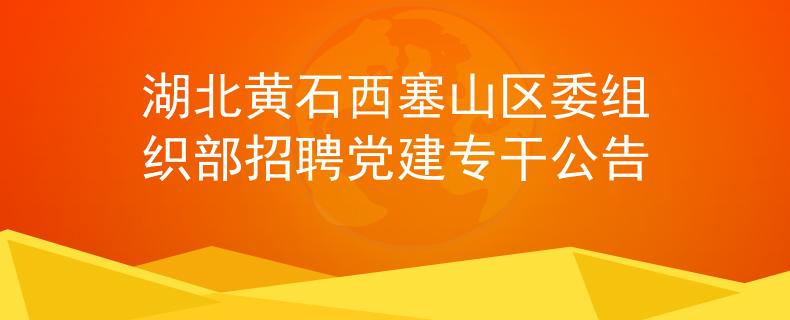 湖北黃石西塞山區(qū)委組織部招聘黨建專干公告