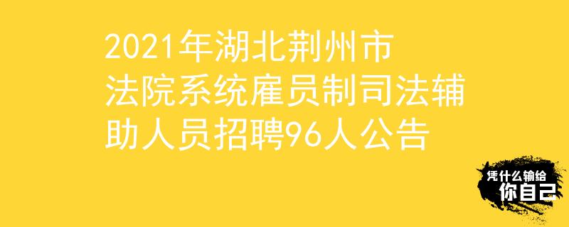 2021年湖北荊州市法院系統(tǒng)雇員制司法輔助人員招聘96人公告