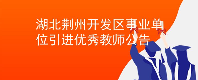 湖北荊州開發(fā)區(qū)事業(yè)單位引進(jìn)優(yōu)秀教師公告