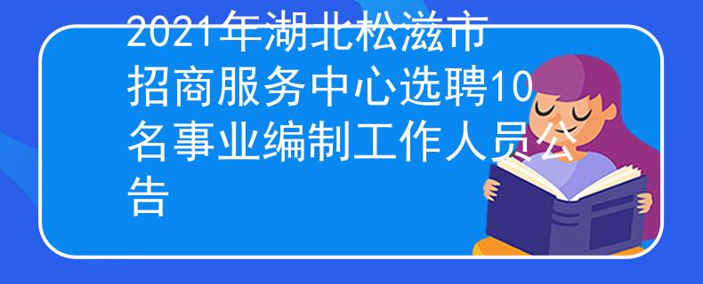 2021年湖北松滋市招商服務(wù)中心選聘10名事業(yè)編制工作人員公告