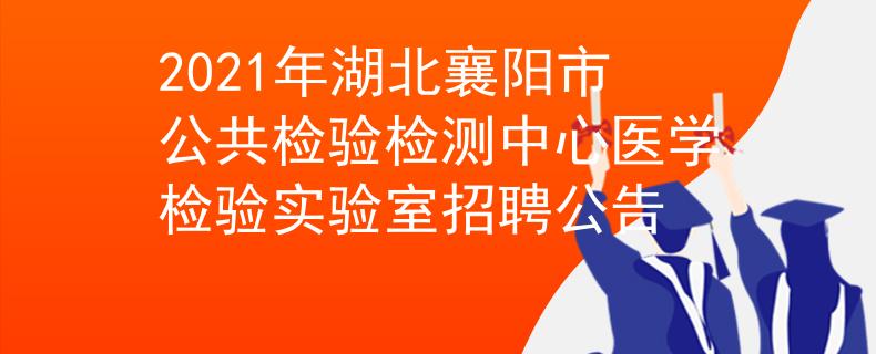 2021年湖北襄陽市公共檢驗(yàn)檢測(cè)中心醫(yī)學(xué)檢驗(yàn)實(shí)驗(yàn)室招聘公告