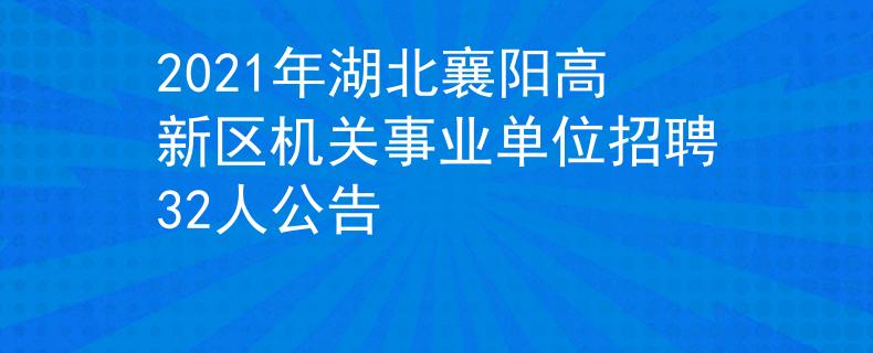 2021年湖北襄陽高新區(qū)機(jī)關(guān)事業(yè)單位招聘32人公告