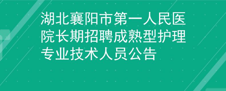 湖北襄陽市第一人民醫(yī)院長期招聘成熟型護(hù)理專業(yè)技術(shù)人員公告