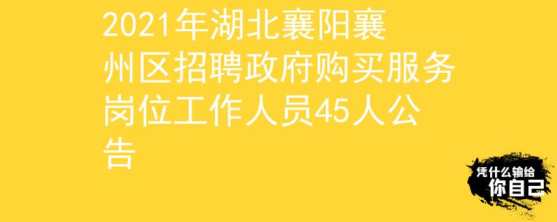 2021年湖北襄陽襄州區(qū)招聘政府購買服務(wù)崗位工作人員45人公告
