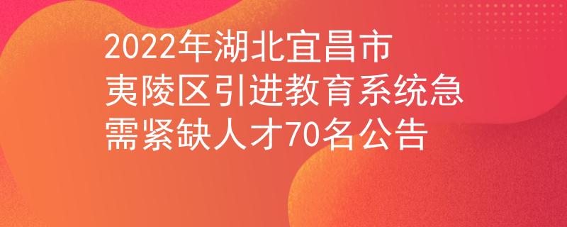 2022年湖北宜昌市夷陵區(qū)引進(jìn)教育系統(tǒng)急需緊缺人才70名公告