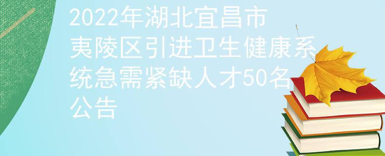 2022年湖北宜昌市夷陵區(qū)引進(jìn)衛(wèi)生健康系統(tǒng)急需緊缺人才50名公告