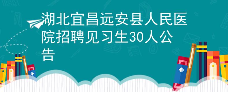 湖北宜昌遠(yuǎn)安縣人民醫(yī)院招聘見習(xí)生30人公告