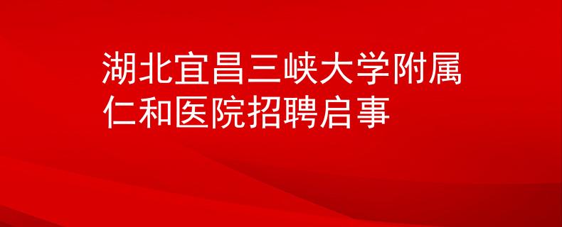 湖北宜昌三峽大學(xué)附屬仁和醫(yī)院招聘啟事