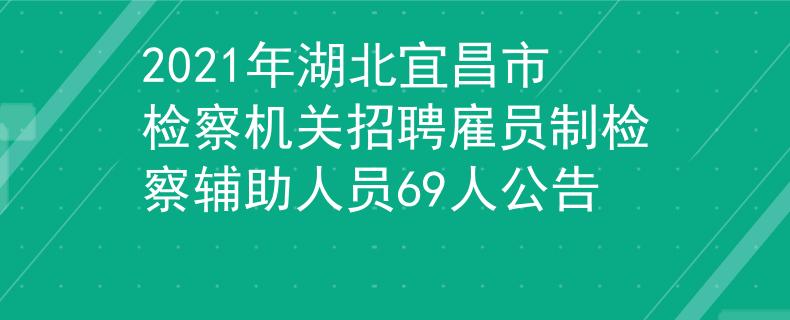 2021年湖北宜昌市檢察機(jī)關(guān)招聘雇員制檢察輔助人員69人公告