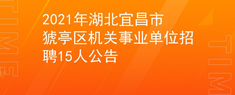 2021年湖北宜昌市猇亭區(qū)機(jī)關(guān)事業(yè)單位招聘15人公告