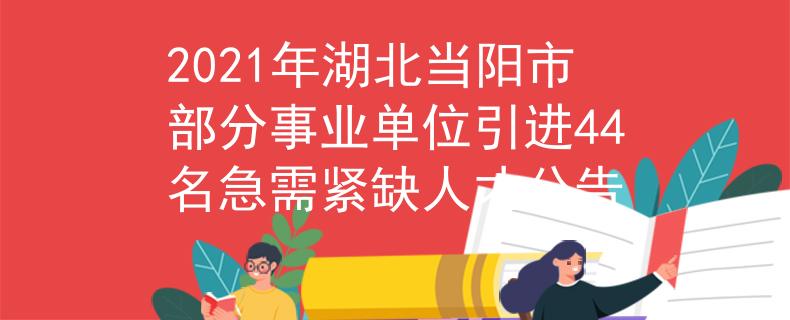 2021年湖北當(dāng)陽(yáng)市部分事業(yè)單位引進(jìn)44名急需緊缺人才公告