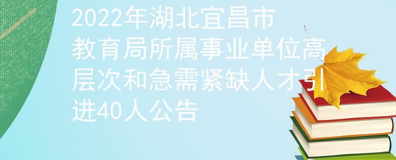 2022年湖北宜昌市教育局所屬事業(yè)單位高層次和急需緊缺人才引進(jìn)40人公告