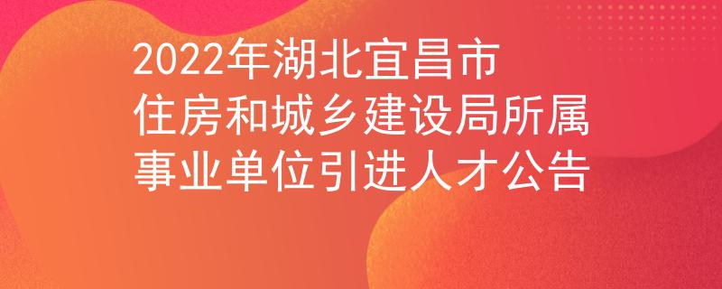 2022年湖北宜昌市住房和城鄉(xiāng)建設(shè)局所屬事業(yè)單位引進(jìn)人才公告