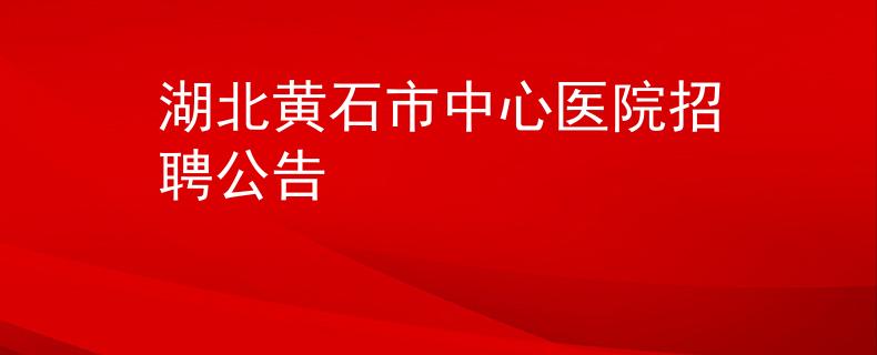湖北黃石市中心醫(yī)院招聘公告