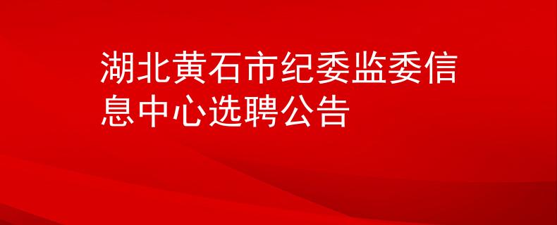 湖北黃石市紀(jì)委監(jiān)委信息中心選聘公告