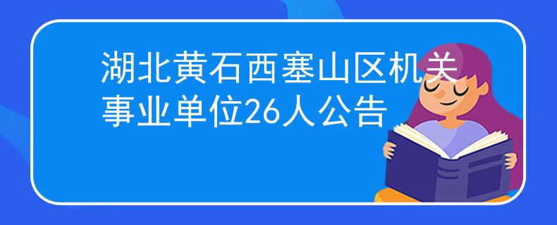 湖北黃石西塞山區(qū)機(jī)關(guān)事業(yè)單位26人公告