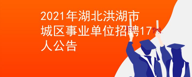 2021年湖北洪湖市城區(qū)事業(yè)單位招聘17人公告
