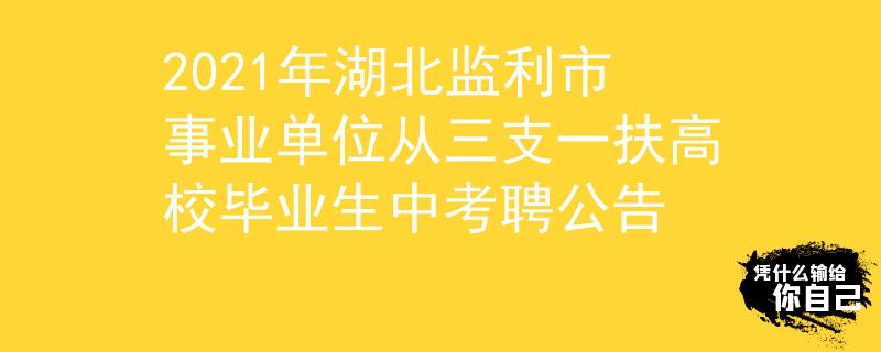 2021年湖北監(jiān)利市事業(yè)單位從三支一扶高校畢業(yè)生中考聘公告