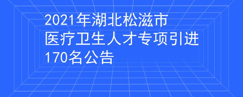 2021年湖北松滋市醫(yī)療衛(wèi)生人才專項(xiàng)引進(jìn)170名公告