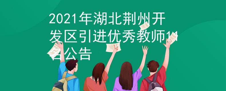 2021年湖北荊州開發(fā)區(qū)引進(jìn)優(yōu)秀教師11名公告