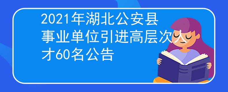 2021年湖北公安縣事業(yè)單位引進(jìn)高層次人才60名公告