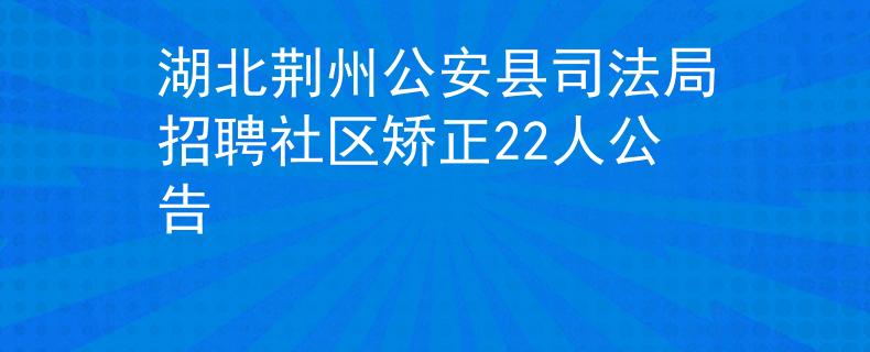 湖北荊州公安縣司法局招聘社區(qū)矯正22人公告