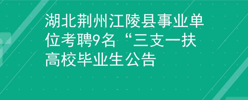 湖北荊州江陵縣事業(yè)單位考聘9名“三支一扶高校畢業(yè)生公告