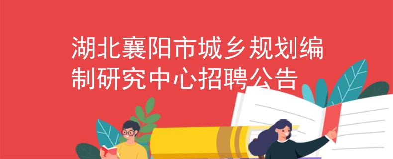 湖北襄陽(yáng)市城鄉(xiāng)規(guī)劃編制研究中心招聘公告