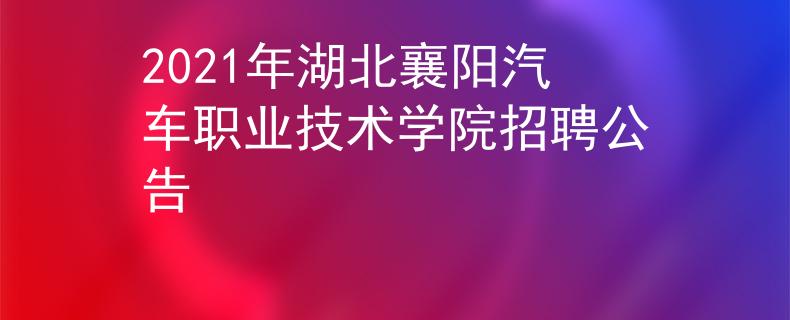 2021年湖北襄陽(yáng)汽車職業(yè)技術(shù)學(xué)院招聘公告