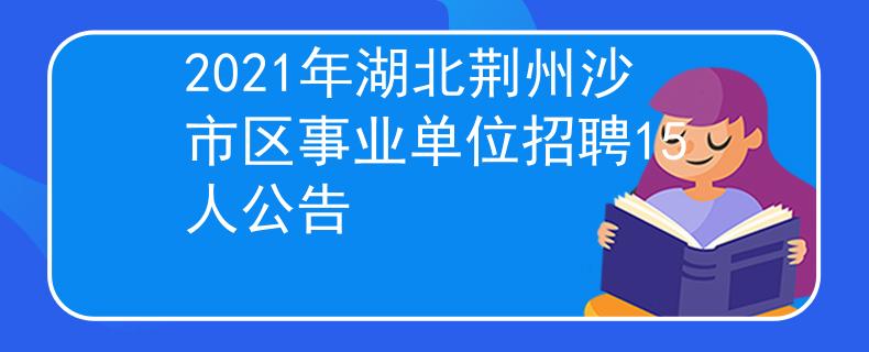 2021年湖北荊州沙市區(qū)事業(yè)單位招聘15人公告