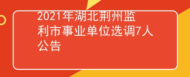 2021年湖北荊州監(jiān)利市事業(yè)單位選調(diào)7人公告