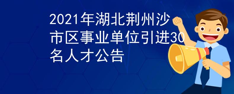 2021年湖北荊州沙市區(qū)事業(yè)單位引進(jìn)30名人才公告