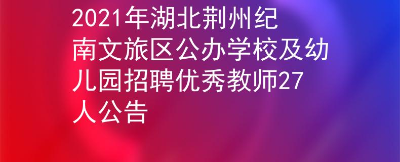 2021年湖北荊州紀(jì)南文旅區(qū)公辦學(xué)校及幼兒園招聘優(yōu)秀教師27人公告