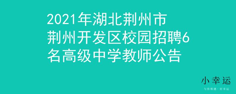 2021年湖北荊州市荊州開發(fā)區(qū)校園招聘6名高級中學(xué)教師公告