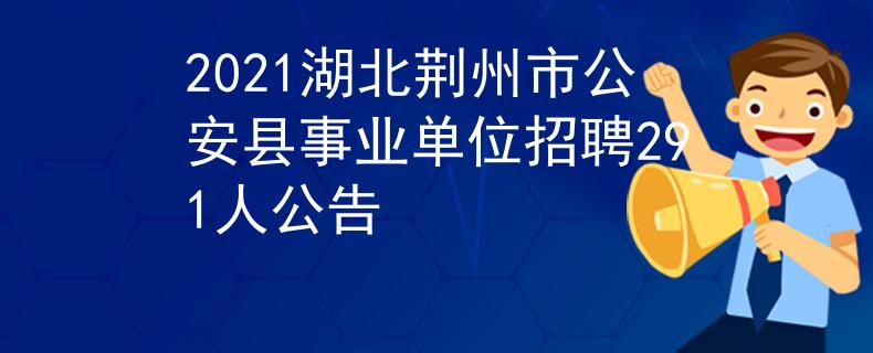 2021湖北荊州市公安縣事業(yè)單位招聘291人公告