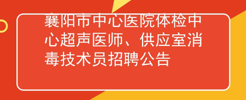 襄陽市中心醫(yī)院體檢中心超聲醫(yī)師、供應(yīng)室消毒技術(shù)員招聘公告