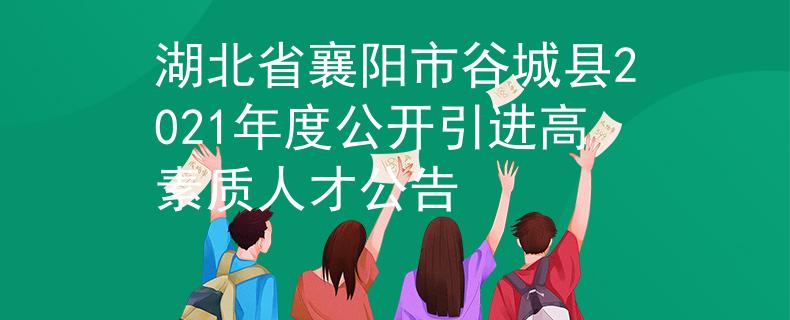 湖北省襄陽市谷城縣2021年度公開引進(jìn)高素質(zhì)人才公告