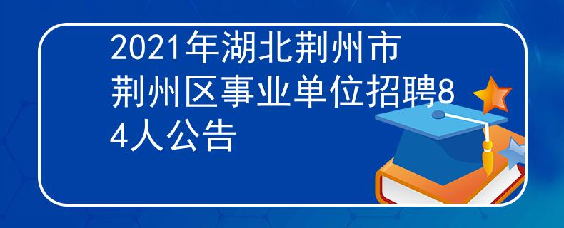 2021年湖北荊州市荊州區(qū)事業(yè)單位招聘84人公告