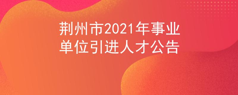 荊州市2021年事業(yè)單位引進人才公告