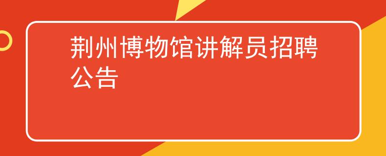 荊州博物館講解員招聘公告