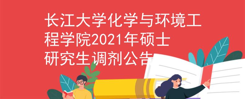 長江大學化學與環(huán)境工程學院2021年碩士研究生調(diào)劑公告