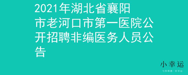 2021年湖北省襄陽市老河口市第一醫(yī)院公開招聘非編醫(yī)務(wù)人員公告